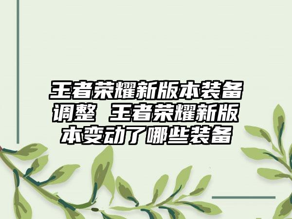 王者荣耀新版本装备调整 王者荣耀新版本变动了哪些装备