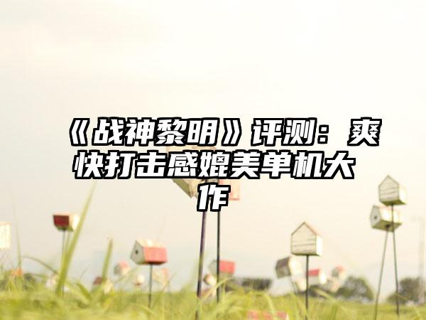 《战神黎明》评测：爽快打击感媲美单机大作