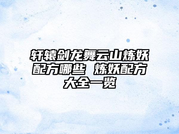 轩辕剑龙舞云山炼妖配方哪些 炼妖配方大全一览