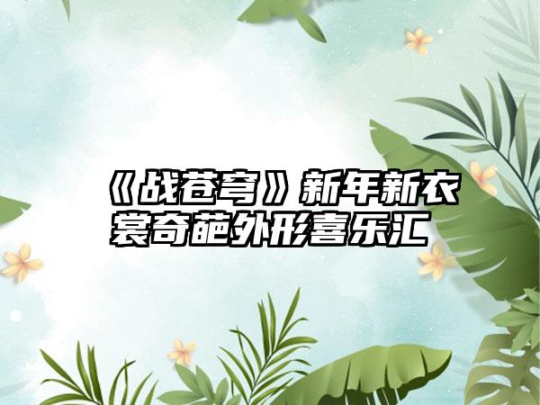 《战苍穹》新年新衣裳奇葩外形喜乐汇