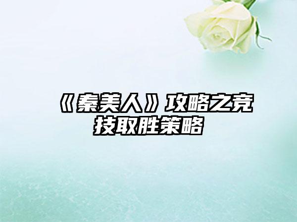 《秦美人》攻略之竞技取胜策略