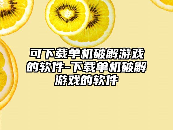 可下载单机破解游戏的软件-下载单机破解游戏的软件