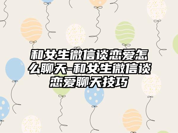 和女生微信谈恋爱怎么聊天-和女生微信谈恋爱聊天技巧