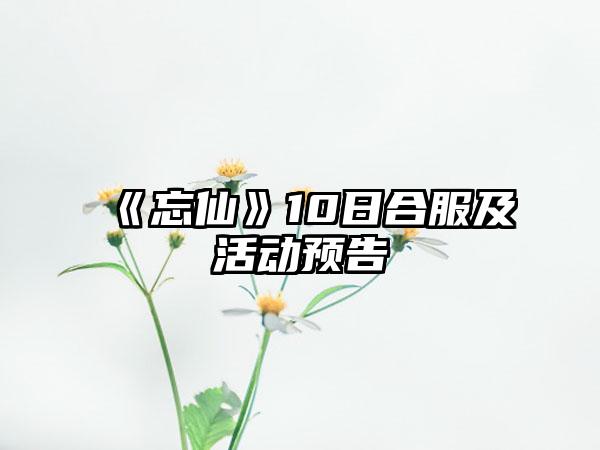 《忘仙》10日合服及活动预告