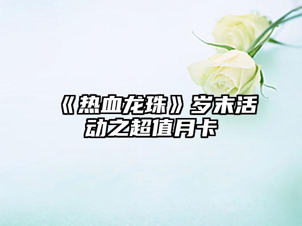 《热血龙珠》岁末活动之超值月卡