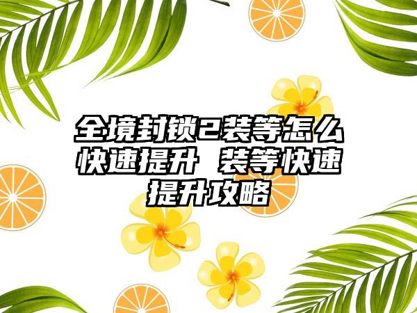 全境封锁2装等怎么快速提升 装等快速提升攻略
