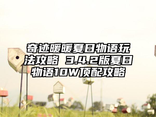 奇迹暖暖夏日物语玩法攻略 3.4.2版夏日物语10W顶配攻略