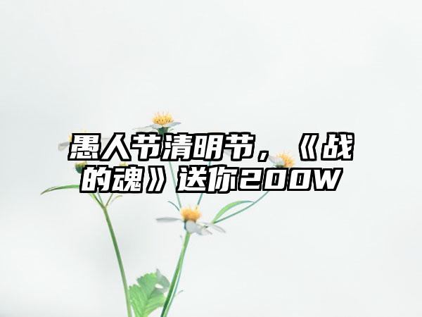 愚人节清明节，《战的魂》送你200W