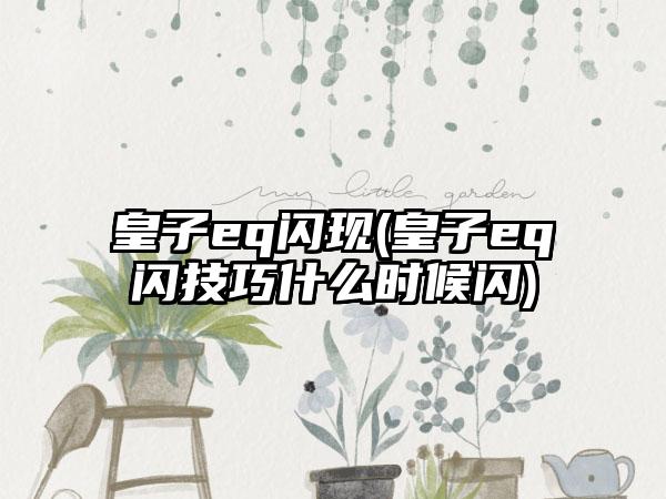 皇子eq闪现(皇子eq闪技巧什么时候闪)