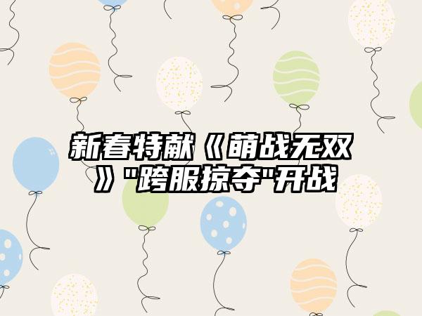 新春特献《萌战无双》