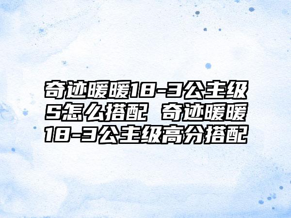 奇迹暖暖18-3公主级S怎么搭配 奇迹暖暖18-3公主级高分搭配