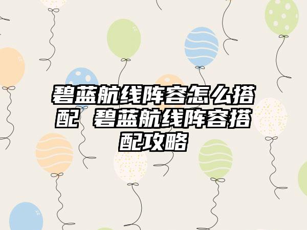 碧蓝航线阵容怎么搭配 碧蓝航线阵容搭配攻略