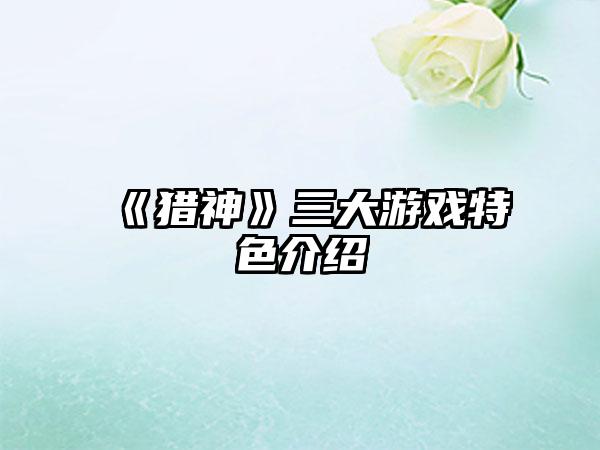 《猎神》三大游戏特色介绍