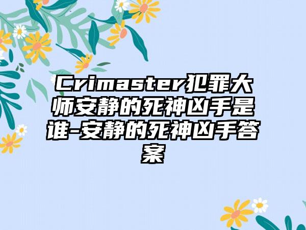 Crimaster犯罪大师安静的死神凶手是谁-安静的死神凶手答案