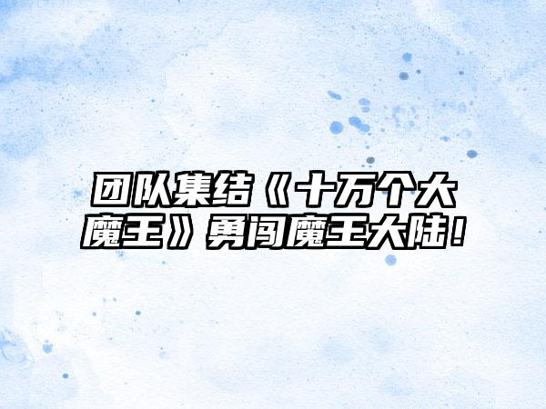 团队集结《十万个大魔王》勇闯魔王大陆！