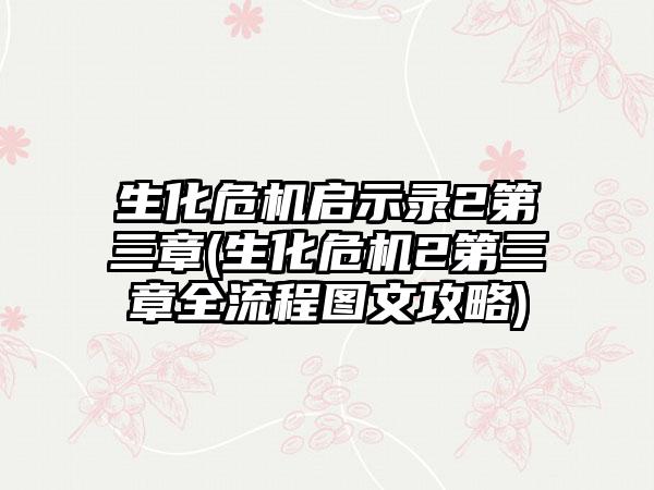 生化危机启示录2第三章(生化危机2第三章全流程图文攻略)