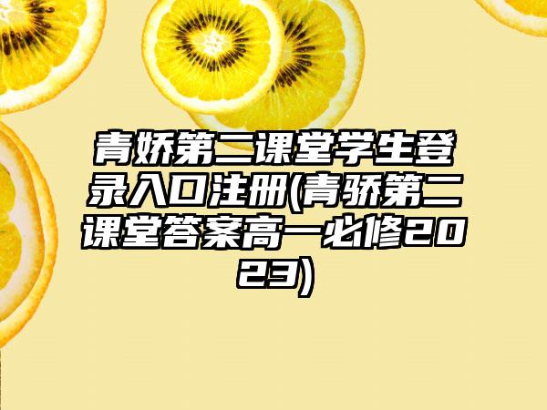 青娇第二课堂学生登录入口注册(青骄第二课堂答案高一必修2023)