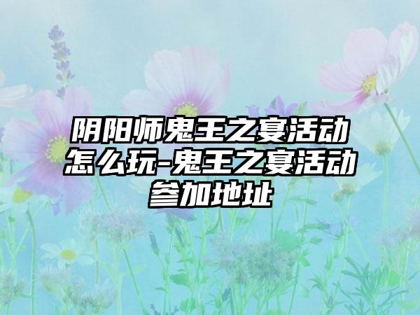 阴阳师鬼王之宴活动怎么玩-鬼王之宴活动参加地址