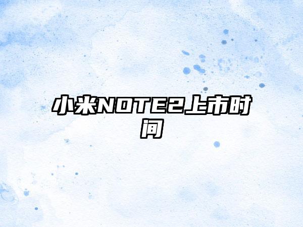 小米NOTE2上市时间