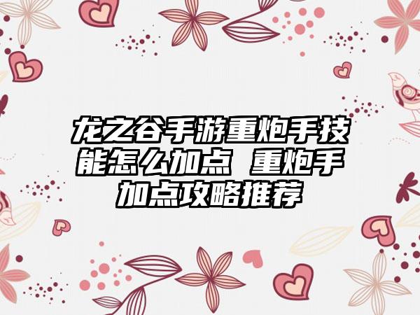 龙之谷手游重炮手技能怎么加点 重炮手加点攻略推荐