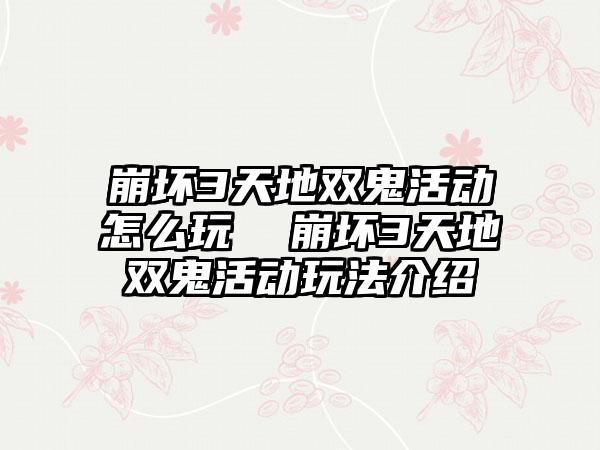 崩坏3天地双鬼活动怎么玩  崩坏3天地双鬼活动玩法介绍