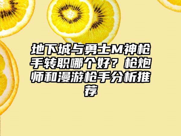 地下城与勇士M神枪手转职哪个好？枪炮师和漫游枪手分析推荐