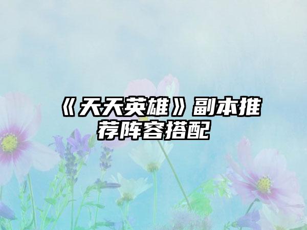 《天天英雄》副本推荐阵容搭配