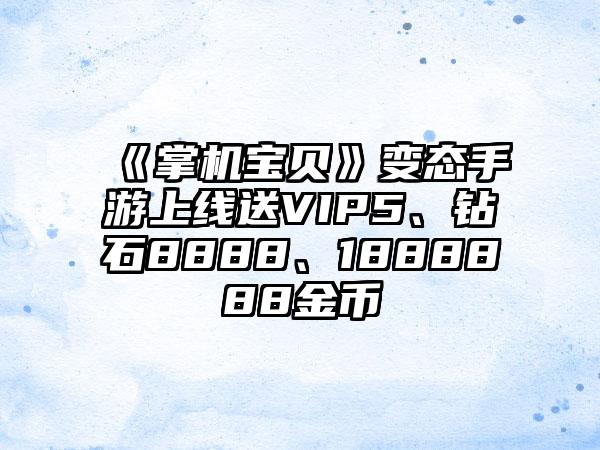 《掌机宝贝》变态手游上线送VIP5、钻石8888、1888888金币