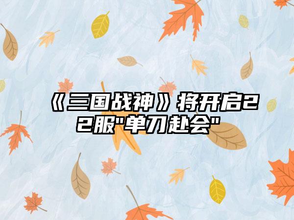 《三国战神》将开启22服