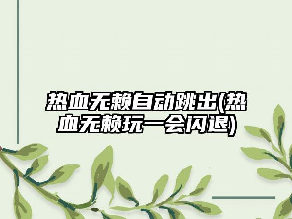 热血无赖自动跳出(热血无赖玩一会闪退)