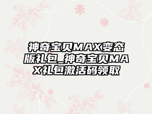 神奇宝贝MAX变态版礼包_神奇宝贝MAX礼包激活码领取