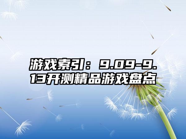 游戏索引：9.09-9.13开测精品游戏盘点