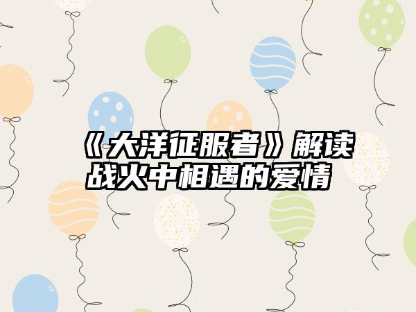 《大洋征服者》解读战火中相遇的爱情