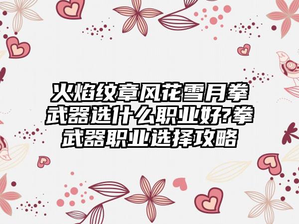 火焰纹章风花雪月拳武器选什么职业好?拳武器职业选择攻略