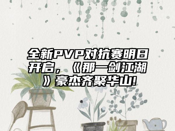 全新PVP对抗赛明日开启，《那一剑江湖》豪杰齐聚华山!