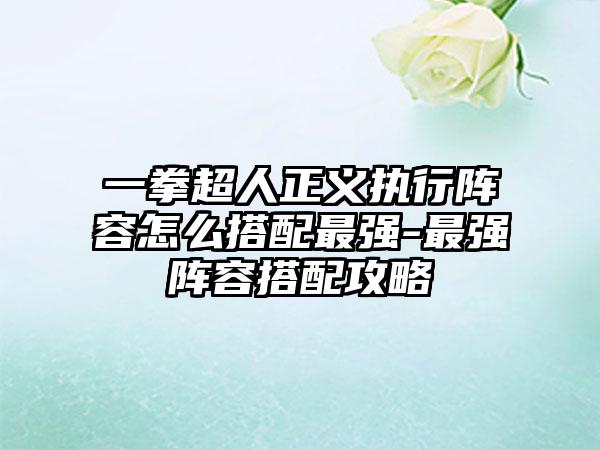 一拳超人正义执行阵容怎么搭配最强-最强阵容搭配攻略