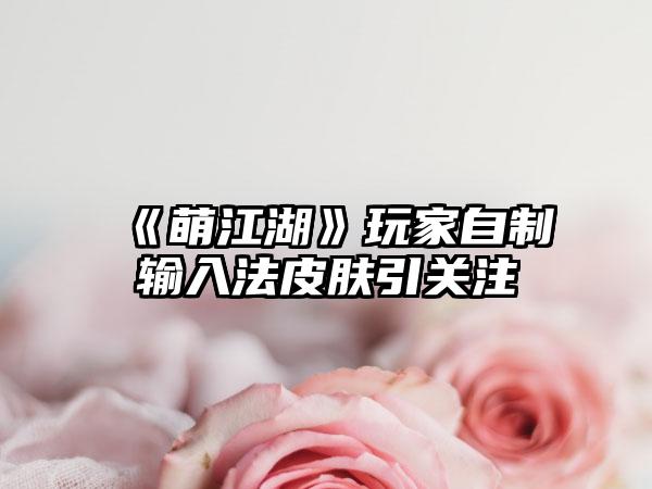 《萌江湖》玩家自制输入法皮肤引关注