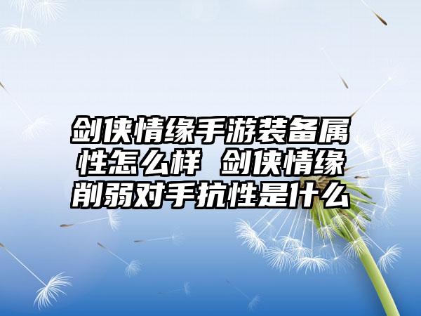 剑侠情缘手游装备属性怎么样 剑侠情缘削弱对手抗性是什么