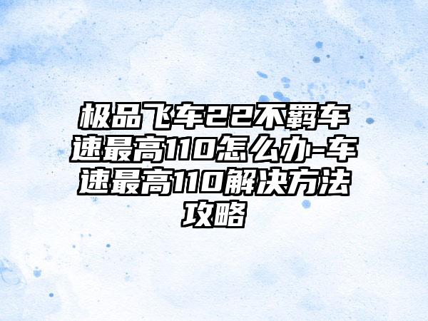 极品飞车22不羁车速最高110怎么办-车速最高110解决方法攻略