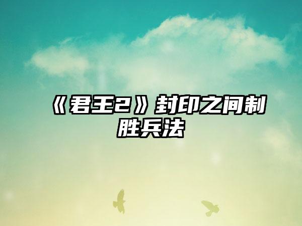 《君王2》封印之间制胜兵法