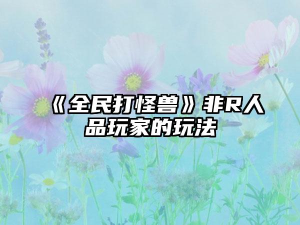 《全民打怪兽》非R人品玩家的玩法
