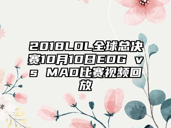 2018LOL全球总决赛10月10日EDG vs MAD比赛视频回放