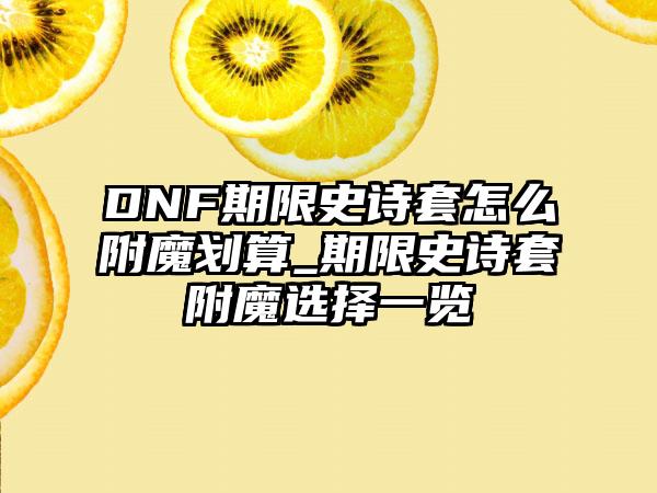 DNF期限史诗套怎么附魔划算_期限史诗套附魔选择一览
