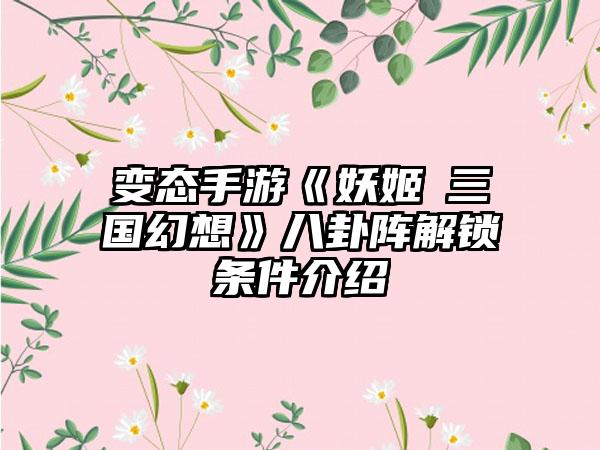 变态手游《妖姬の三国幻想》八卦阵解锁条件介绍