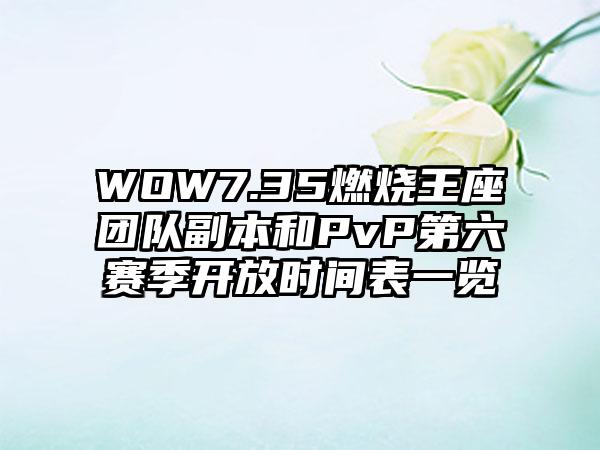 WOW7.35燃烧王座团队副本和PvP第六赛季开放时间表一览