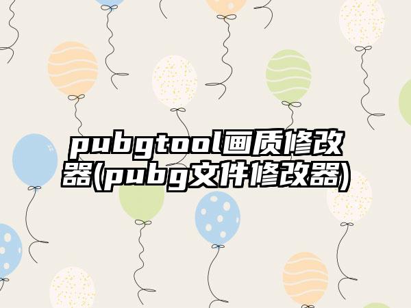 pubgtool画质修改器(pubg文件修改器)