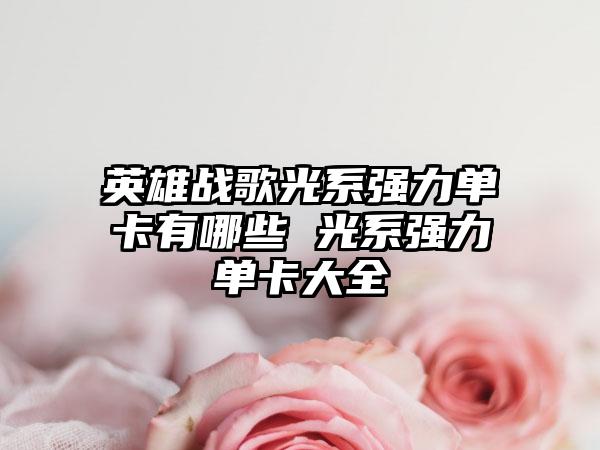 英雄战歌光系强力单卡有哪些 光系强力单卡大全