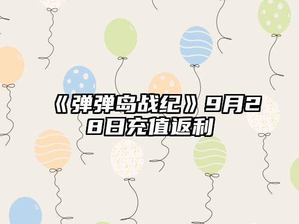 《弹弹岛战纪》9月28日充值返利