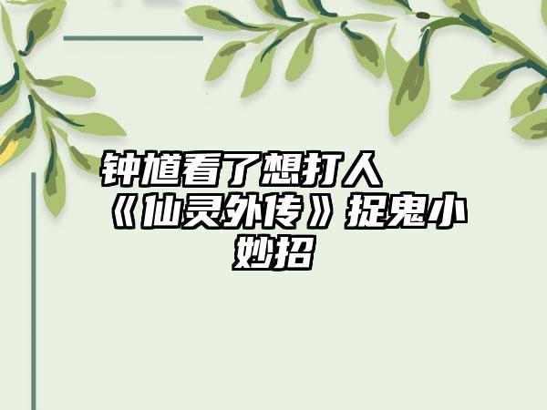 钟馗看了想打人 《仙灵外传》捉鬼小妙招