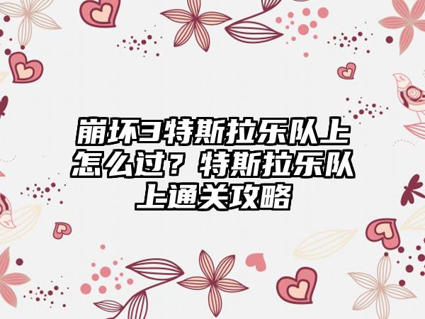 崩坏3特斯拉乐队上怎么过？特斯拉乐队上通关攻略